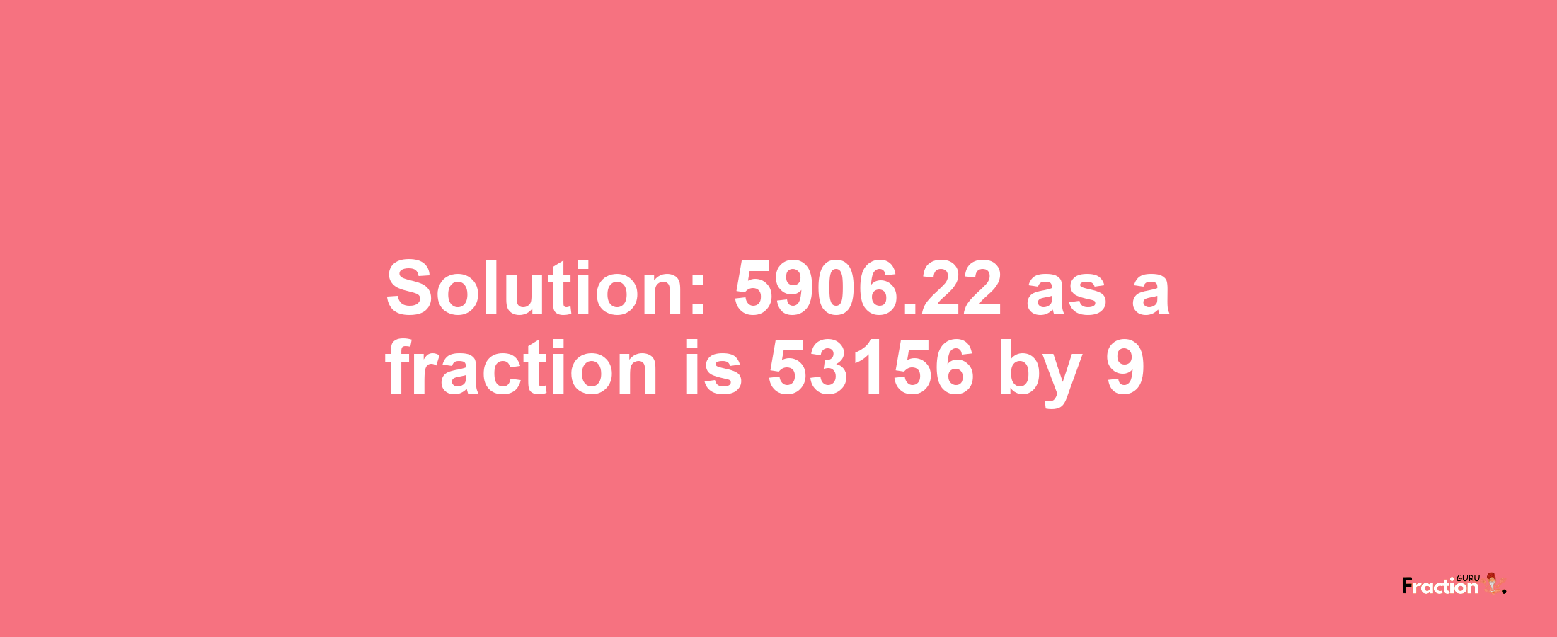 Solution:5906.22 as a fraction is 53156/9